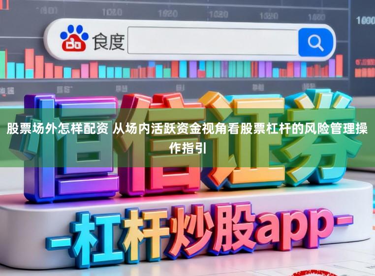 股票场外怎样配资 从场内活跃资金视角看股票杠杆的风险管理操作指引