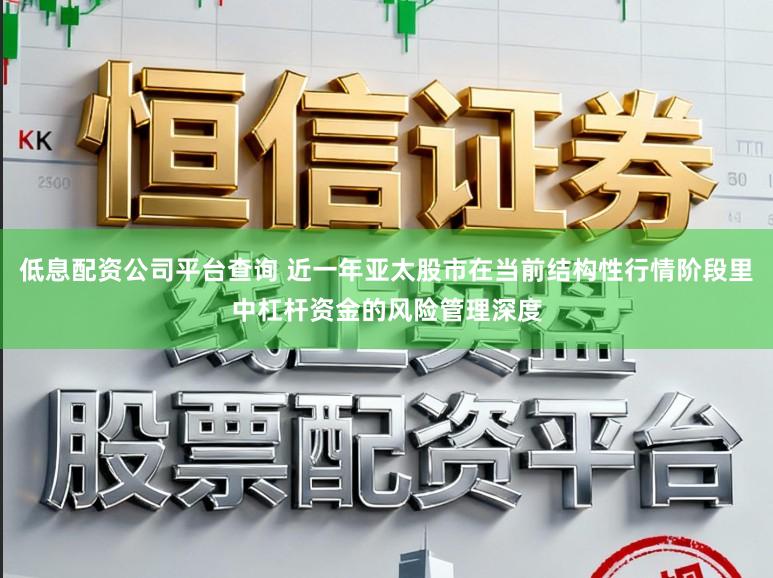 低息配资公司平台查询 近一年亚太股市在当前结构性行情阶段里中杠杆资金的风险管理深度