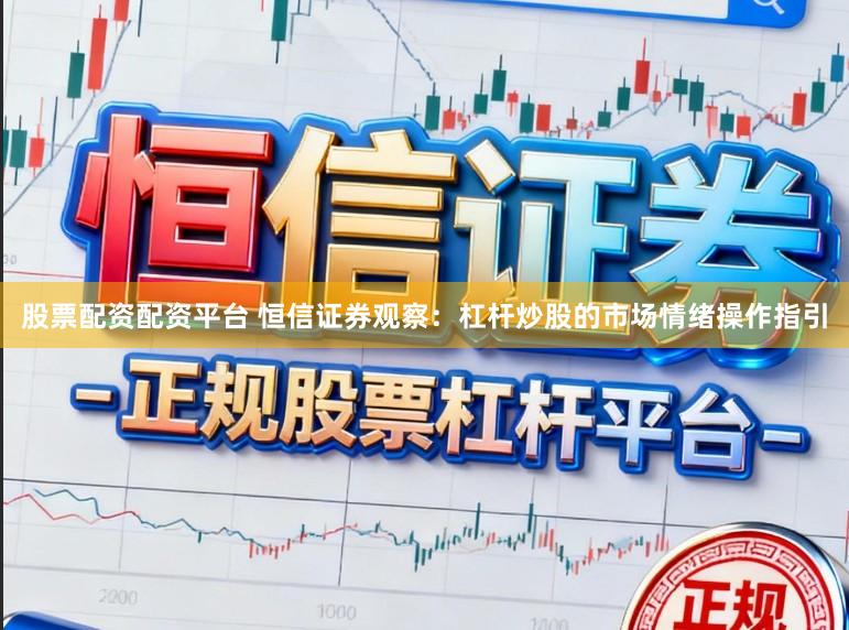 股票配资配资平台 恒信证券观察：杠杆炒股的市场情绪操作指引