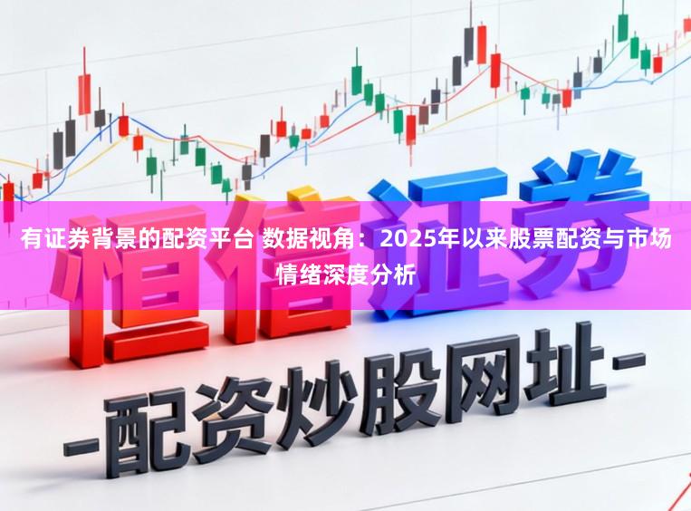 有证券背景的配资平台 数据视角：2025年以来股票配资与市场情绪深度分析