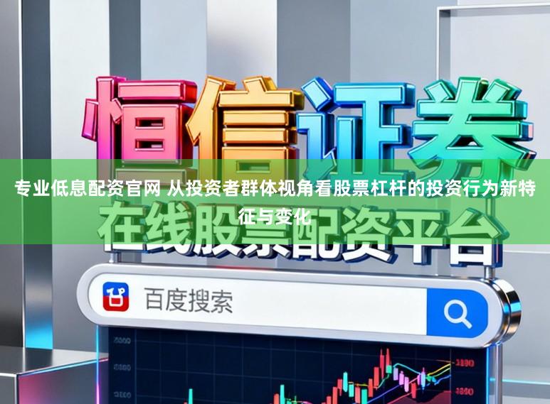 专业低息配资官网 从投资者群体视角看股票杠杆的投资行为新特征与变化