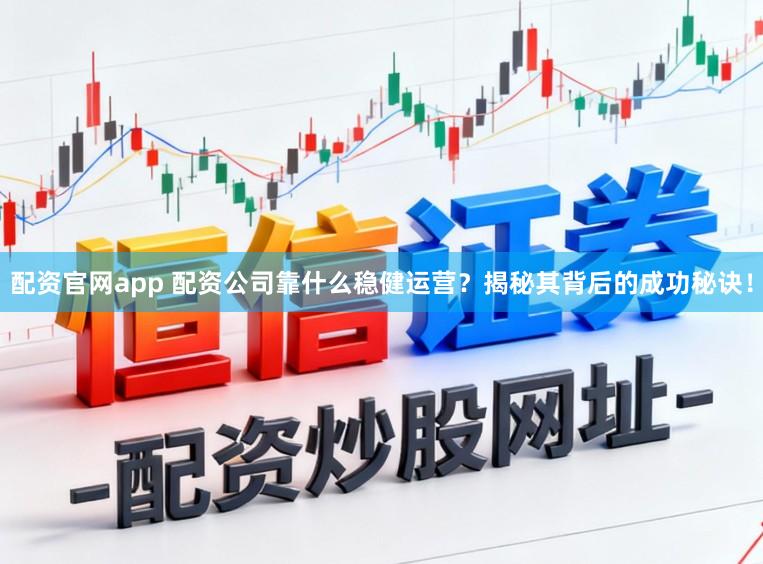 配资官网app 配资公司靠什么稳健运营？揭秘其背后的成功秘诀！