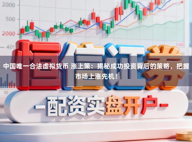 中国唯一合法虚拟货币 涨上策：揭秘成功投资背后的策略，把握市场上涨先机！
