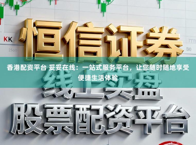 香港配资平台 妥妥在线：一站式服务平台，让您随时随地享受便捷生活体验