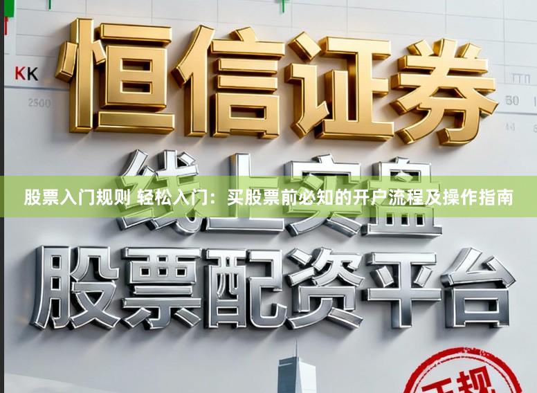 股票入门规则 轻松入门：买股票前必知的开户流程及操作指南
