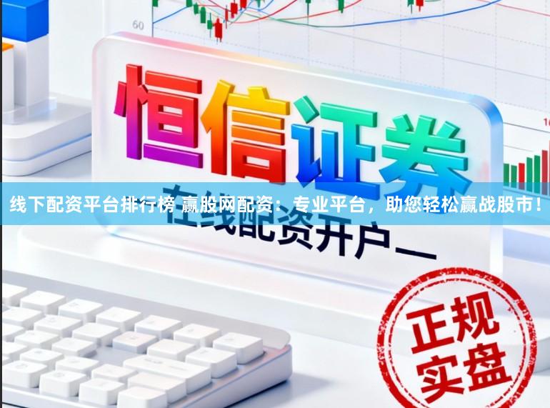 线下配资平台排行榜 赢股网配资：专业平台，助您轻松赢战股市！