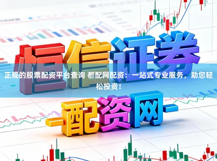 正规的股票配资平台查询 都配网配资：一站式专业服务，助您轻松投资！