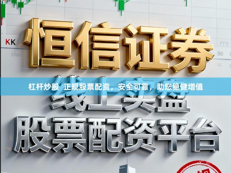 杠杆炒股  正规股票配资，安全可靠，助您稳健增值