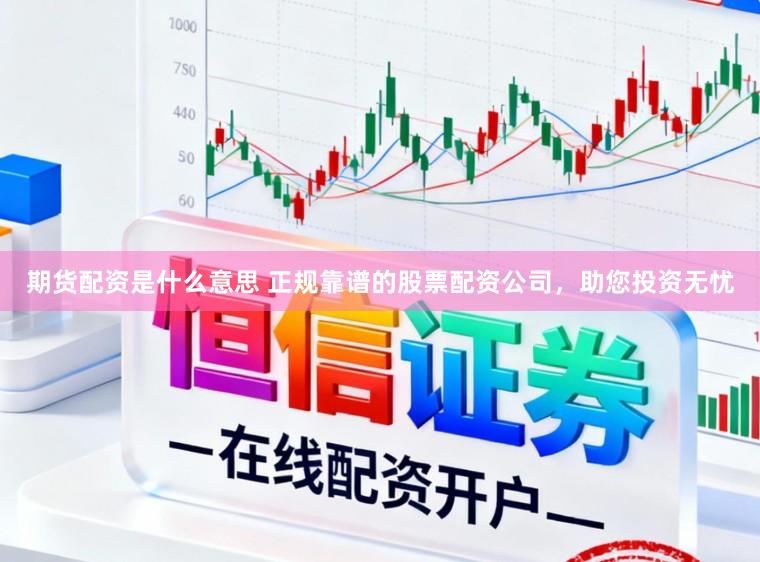 期货配资是什么意思 正规靠谱的股票配资公司，助您投资无忧