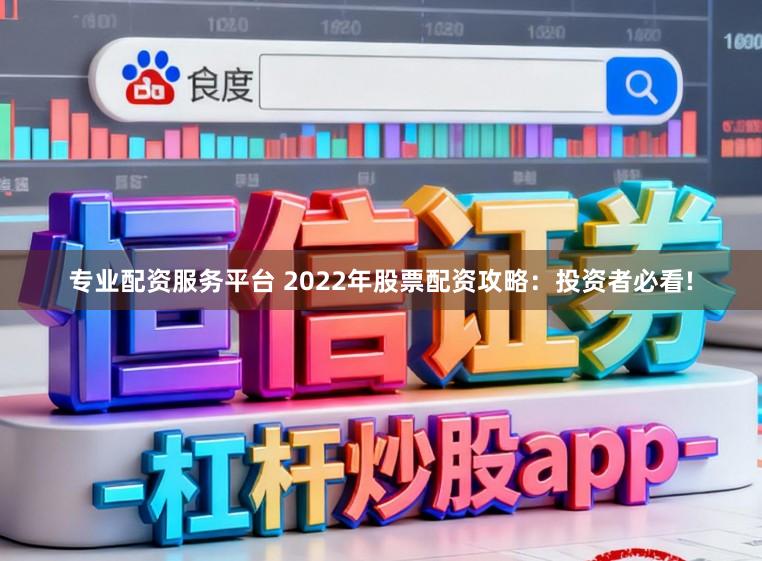专业配资服务平台 2022年股票配资攻略：投资者必看!