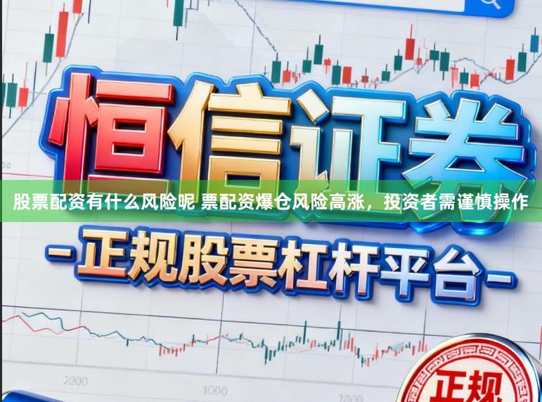 股票配资有什么风险呢 票配资爆仓风险高涨，投资者需谨慎操作