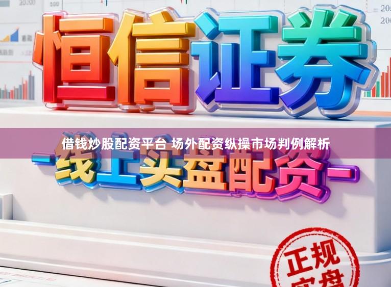 借钱炒股配资平台 场外配资纵操市场判例解析