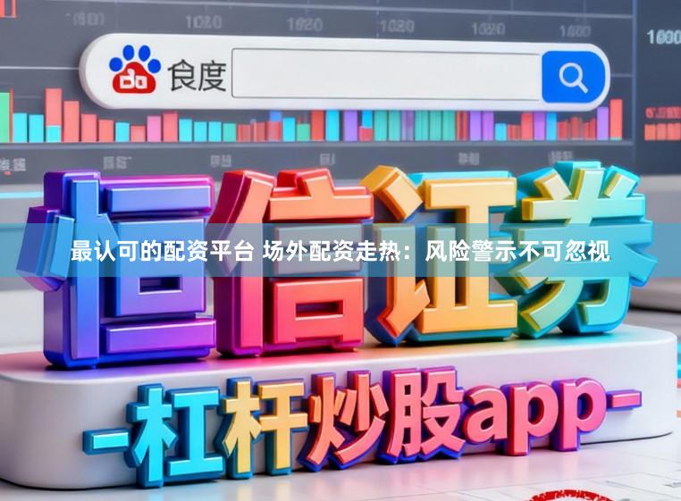 最认可的配资平台 场外配资走热：风险警示不可忽视