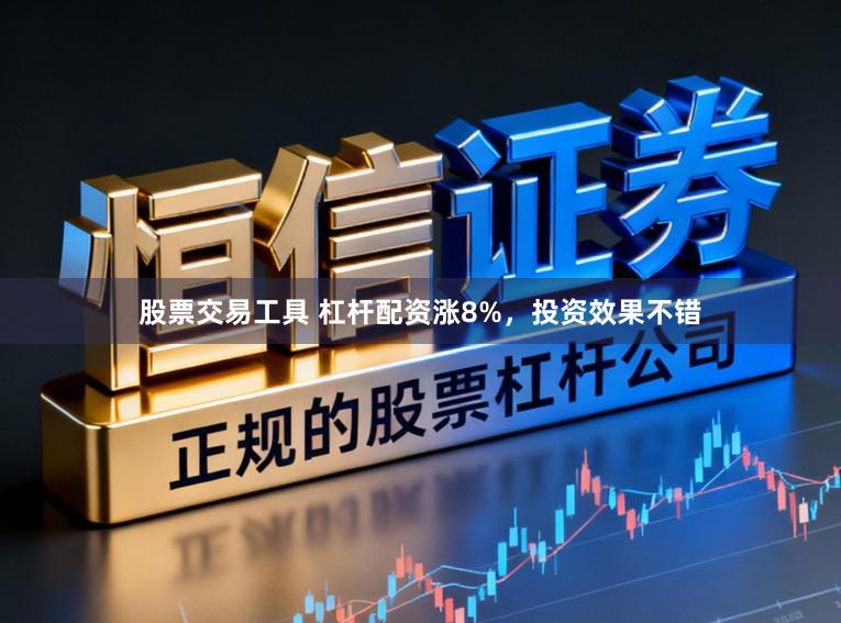 股票交易工具 杠杆配资涨8%，投资效果不错