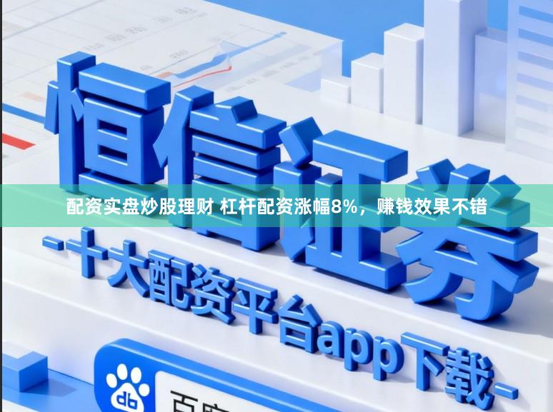 配资实盘炒股理财 杠杆配资涨幅8%，赚钱效果不错