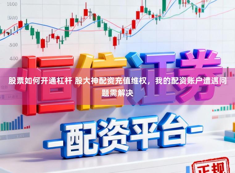 股票如何开通杠杆 股大神配资充值维权，我的配资账户遭遇问题需解决