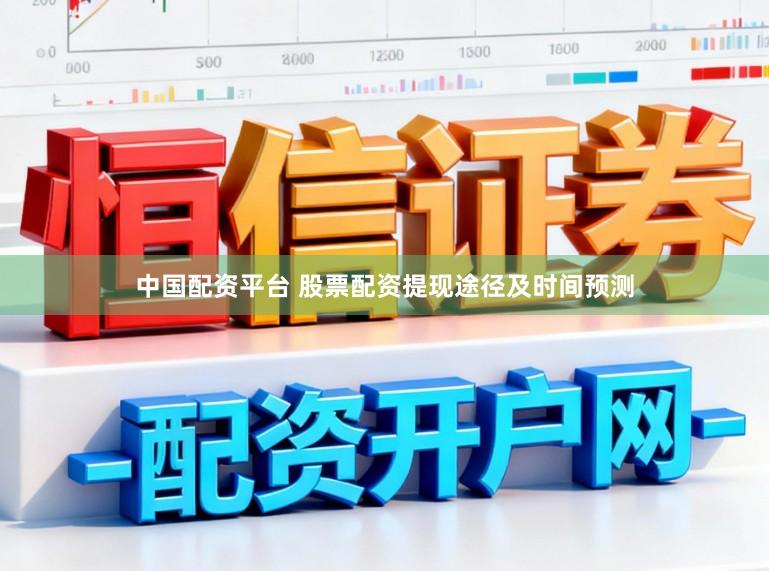 中国配资平台 股票配资提现途径及时间预测