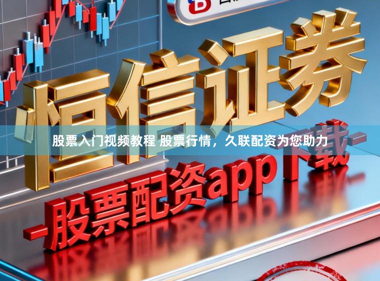 股票入门视频教程 股票行情,久联配资为您助力