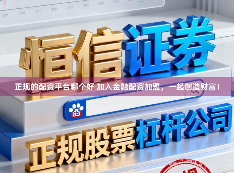 正规的配资平台哪个好 加入金融配资加盟,一起创造财富!
