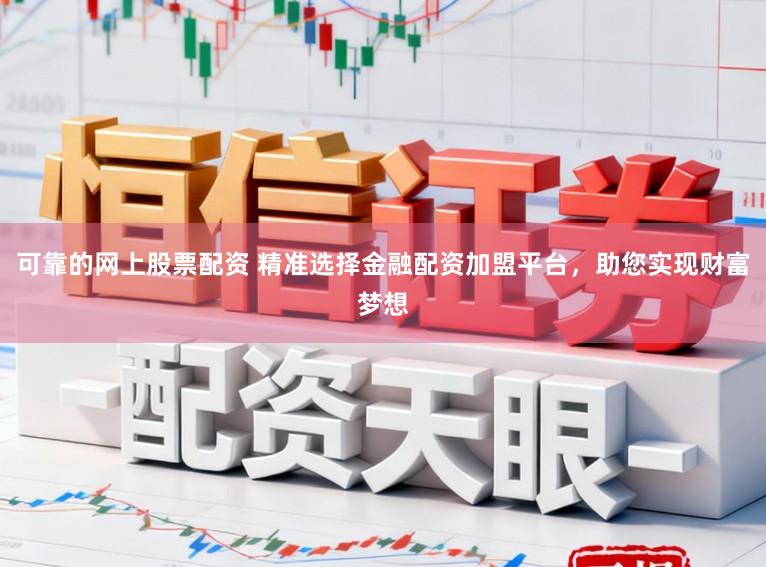 可靠的网上股票配资 精准选择金融配资加盟平台,助您实现财富梦想
