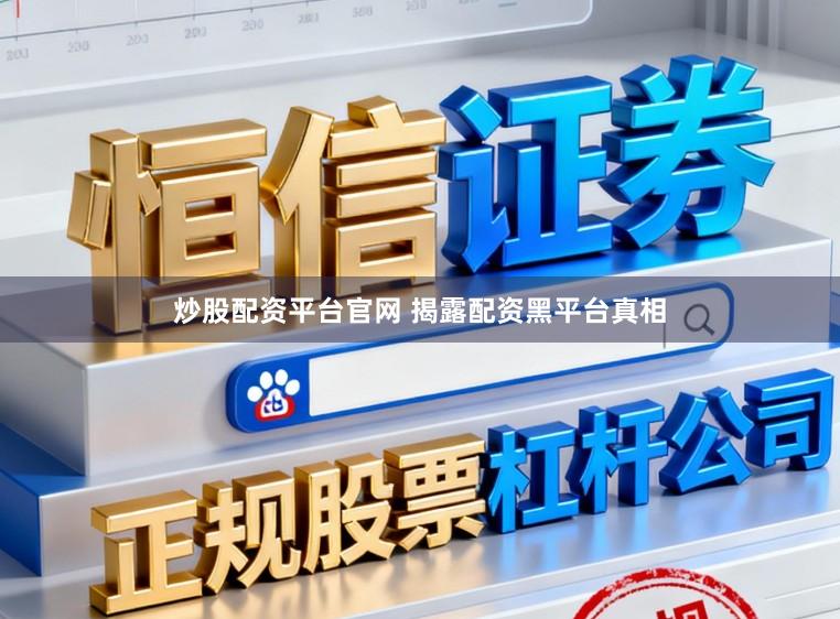 炒股配资平台官网 揭露配资黑平台真相