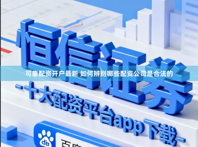 可靠配资开户最新 如何辨别哪些配资公司是合法的