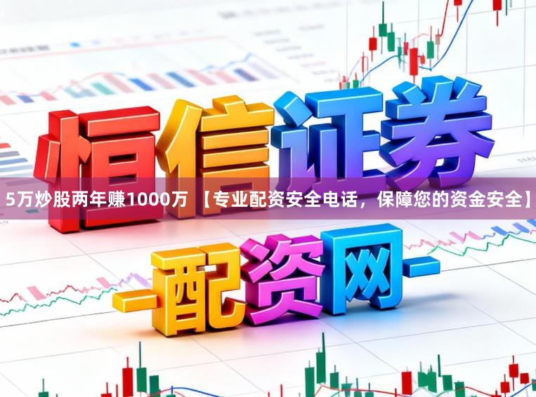 5万炒股两年赚1000万 【专业配资安全电话，保障您的资金安全】