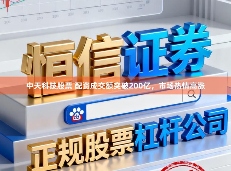 中天科技股票 配资成交额突破200亿，市场热情高涨