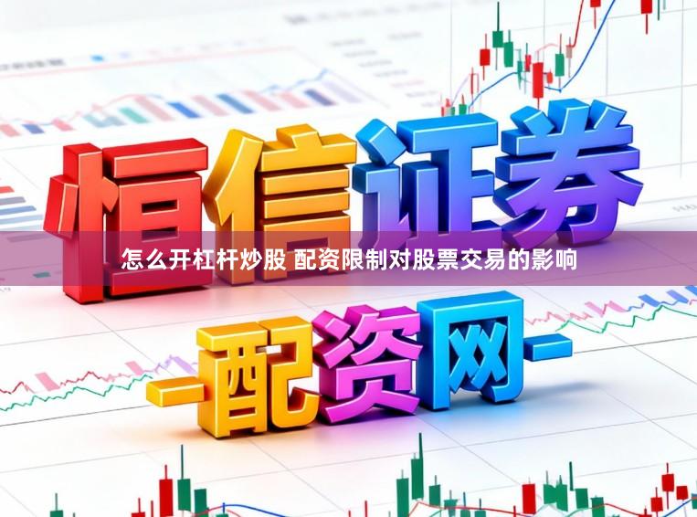 怎么开杠杆炒股 配资限制对股票交易的影响