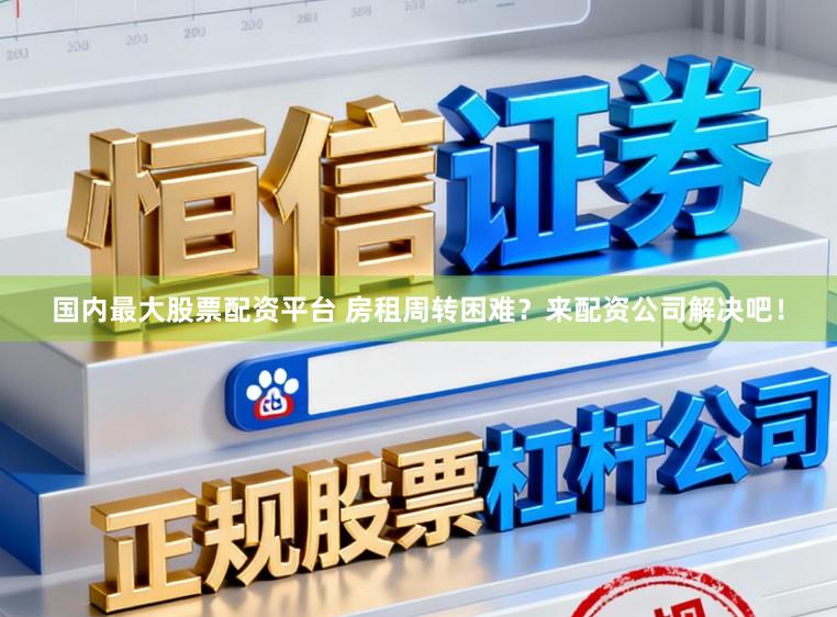 国内最大股票配资平台 房租周转困难？来配资公司解决吧！