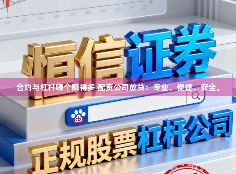 合约与杠杆哪个赚得多 配资公司放贷：专业、便捷、安全。