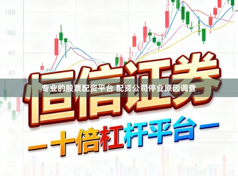 专业的股票配资平台 配资公司停业原因调查