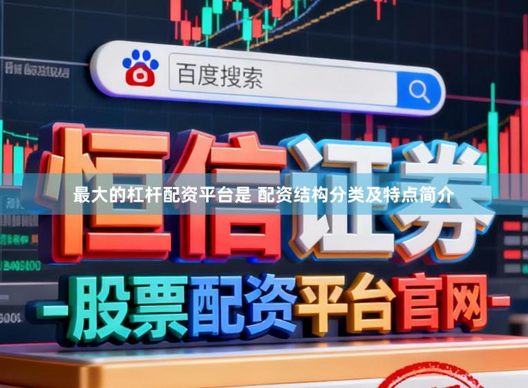 最大的杠杆配资平台是 配资结构分类及特点简介