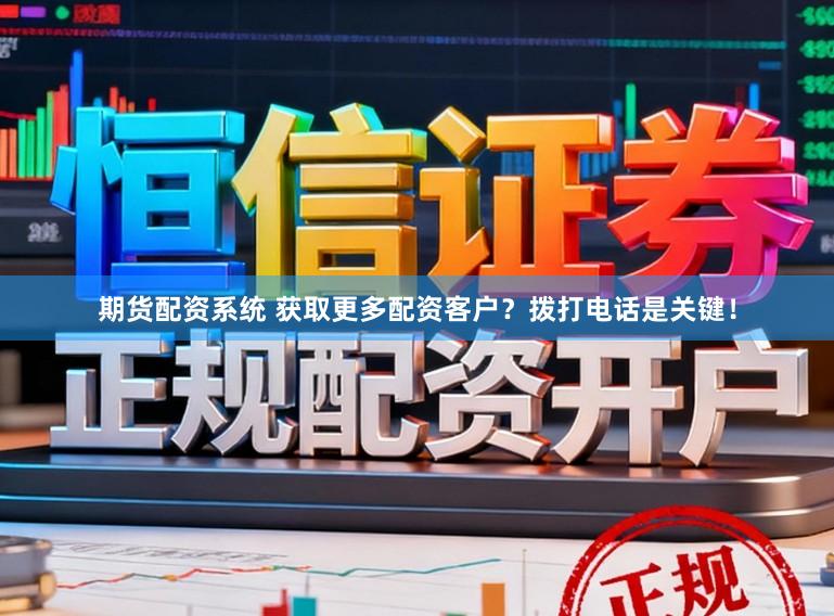 期货配资系统 获取更多配资客户？拨打电话是关键！