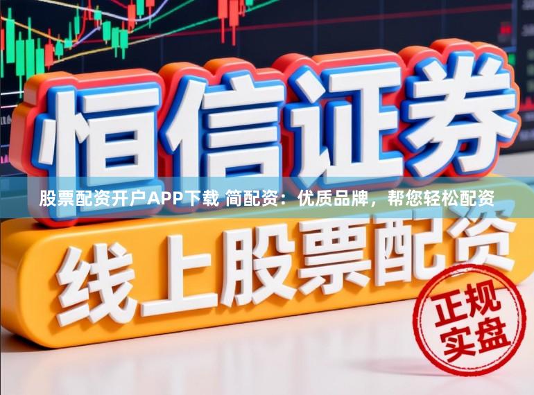 股票配资开户APP下载 简配资：优质品牌，帮您轻松配资