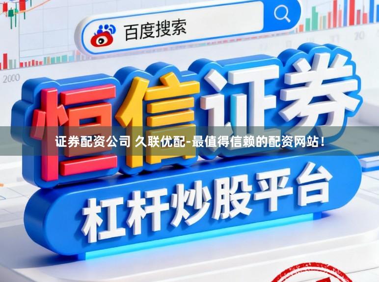 证券配资公司 久联优配-最值得信赖的配资网站！