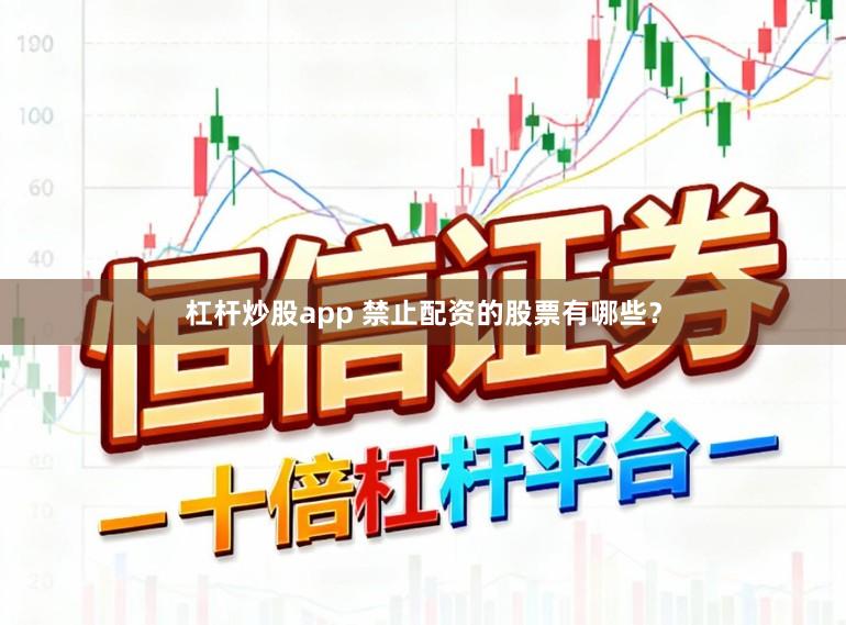 杠杆炒股app 禁止配资的股票有哪些？