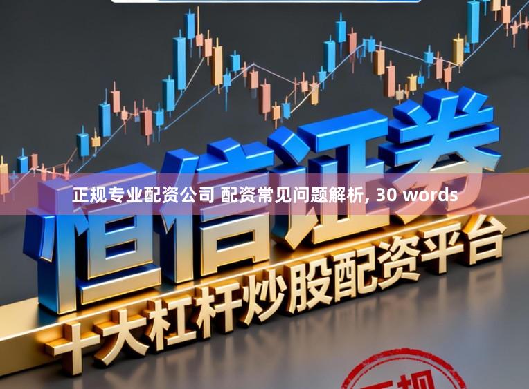 正规专业配资公司 配资常见问题解析， 30 words