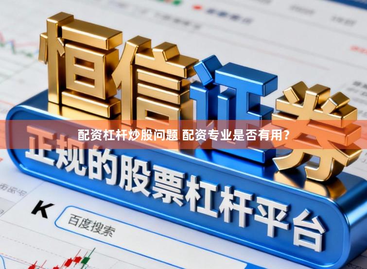 配资杠杆炒股问题 配资专业是否有用？