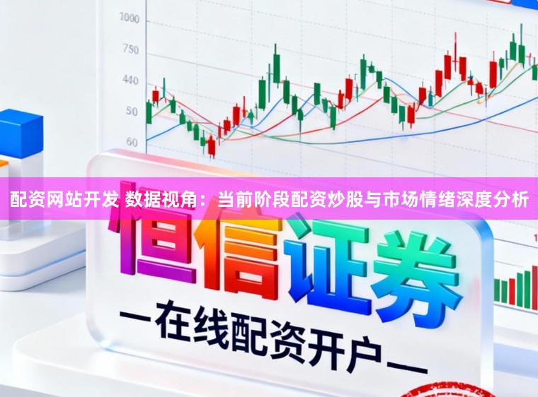 配资网站开发 数据视角：当前阶段配资炒股与市场情绪深度分析