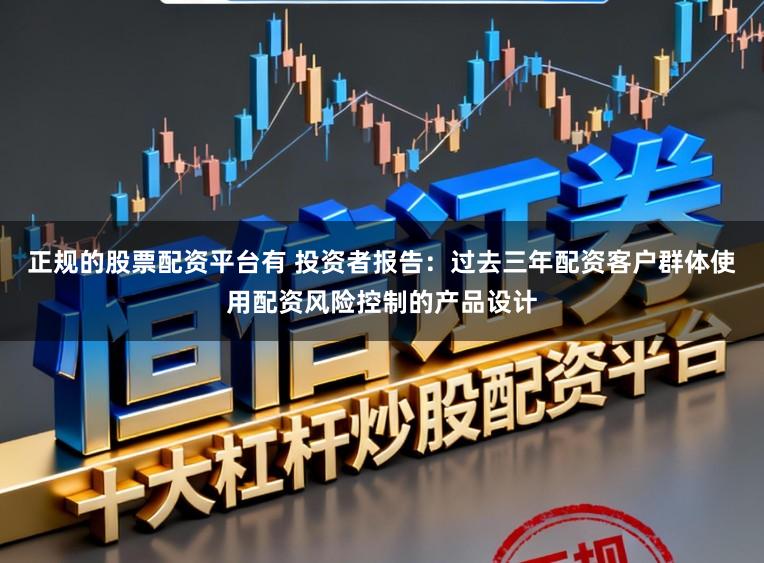 正规的股票配资平台有 投资者报告：过去三年配资客户群体使用配资风险控制的产品设计