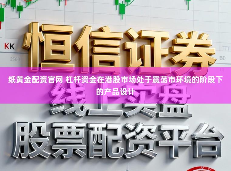 纸黄金配资官网 杠杆资金在港股市场处于震荡市环境的阶段下的产品设计