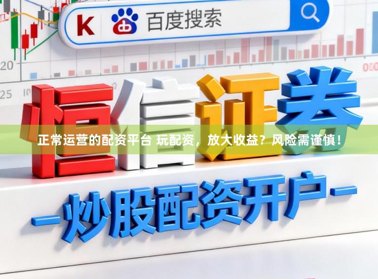 正常运营的配资平台 玩配资，放大收益？风险需谨慎！