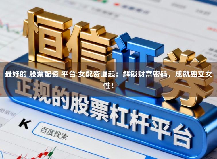 最好的 股票配资 平台 女配资崛起：解锁财富密码，成就独立女性！