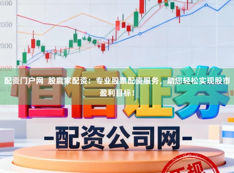 配资门户网  股赢家配资：专业股票配资服务，助您轻松实现股市盈利目标！