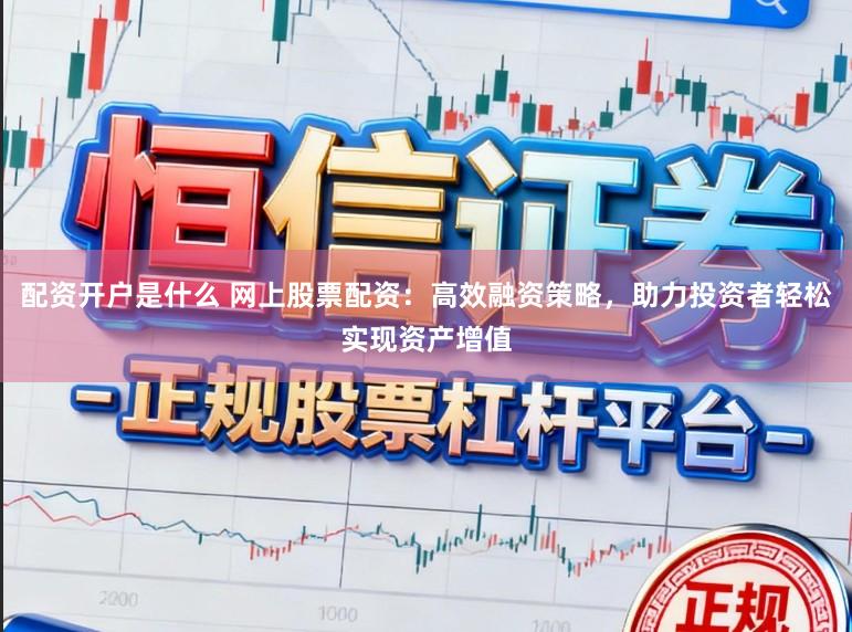 配资开户是什么 网上股票配资：高效融资策略，助力投资者轻松实现资产增值