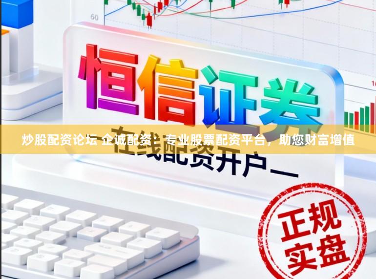 炒股配资论坛 企诚配资：专业股票配资平台，助您财富增值