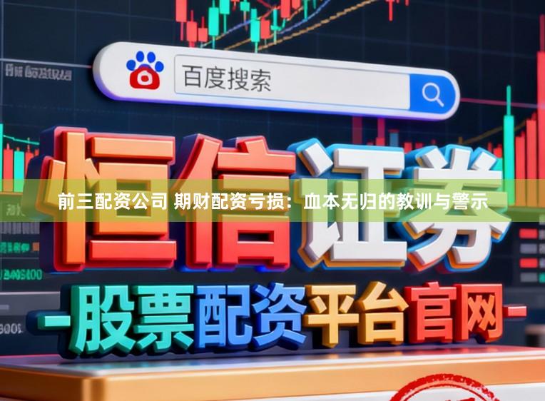 前三配资公司 期财配资亏损：血本无归的教训与警示
