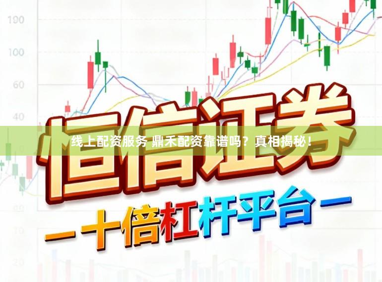 线上配资服务 鼎禾配资靠谱吗？真相揭秘！